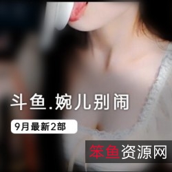 斗鱼女神婉儿别闹社保定制：精彩更新，不容错过！