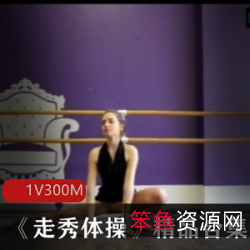 瑜伽舞蹈运动型美女《走秀体C》精品合集身材大长腿运动型美女《走秀体C》精品合集一字马马翻运动型美女《走秀体C》精品合集运动能力女友运动型美女《走秀体C》精品合集模特资源运动型美女《走秀体C》精品合集