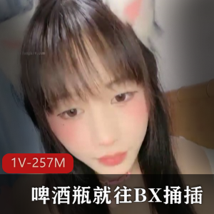 00后女孩自拍视频1V-257M，34分钟啤酒瓶抠B捅擦，身材样子惊艳下载