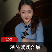 瑶瑶资源合集：清纯禁欲系美少女北京模特，10G视频大小，不容错过！
