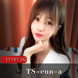 独家TS-eun-a可爱女性化颜值身材合集111V–1.5G攻击型受