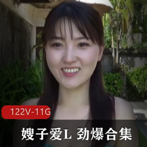 嫂子L新出合集，122套作品，11G视频量，魅力感十足，备好纸巾一起来看！