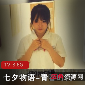 某传媒自拍大热门《七夕物语-青春时代》1V-3.6G视频震撼上贤妗