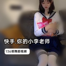 深夜辣舞合集你的小李老师快手主播1.1G营养快线告急